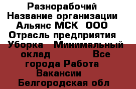 Разнорабочий › Название организации ­ Альянс-МСК, ООО › Отрасль предприятия ­ Уборка › Минимальный оклад ­ 22 000 - Все города Работа » Вакансии   . Белгородская обл.